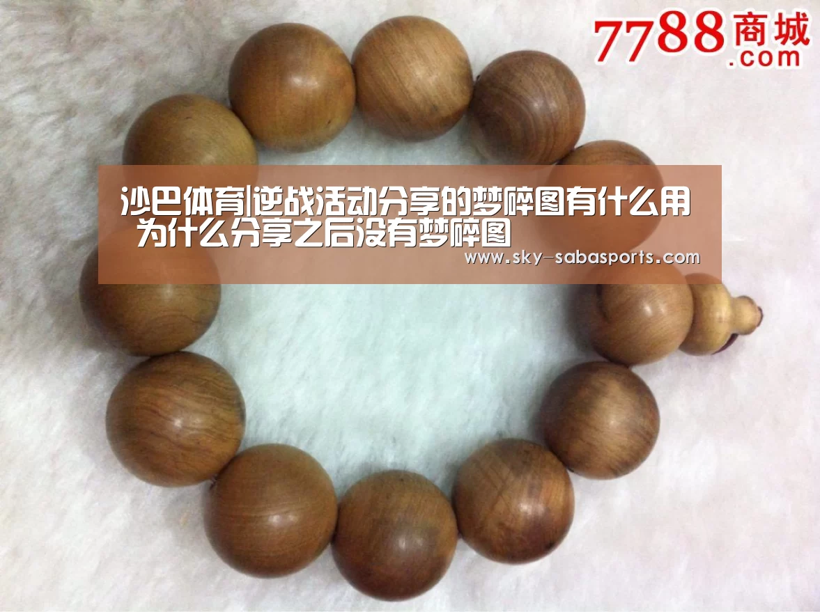 沙巴体育|逆战活动分享的梦碎图有什么用 为什么分享之后没有梦碎图(图1) 沙巴体育