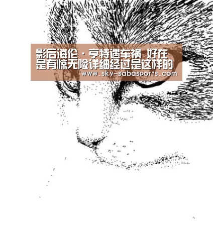 影后海伦·亨特遇车祸 好在是有惊无险详细经过是这样的‘沙巴体育平台’(图1) 沙巴体育平台