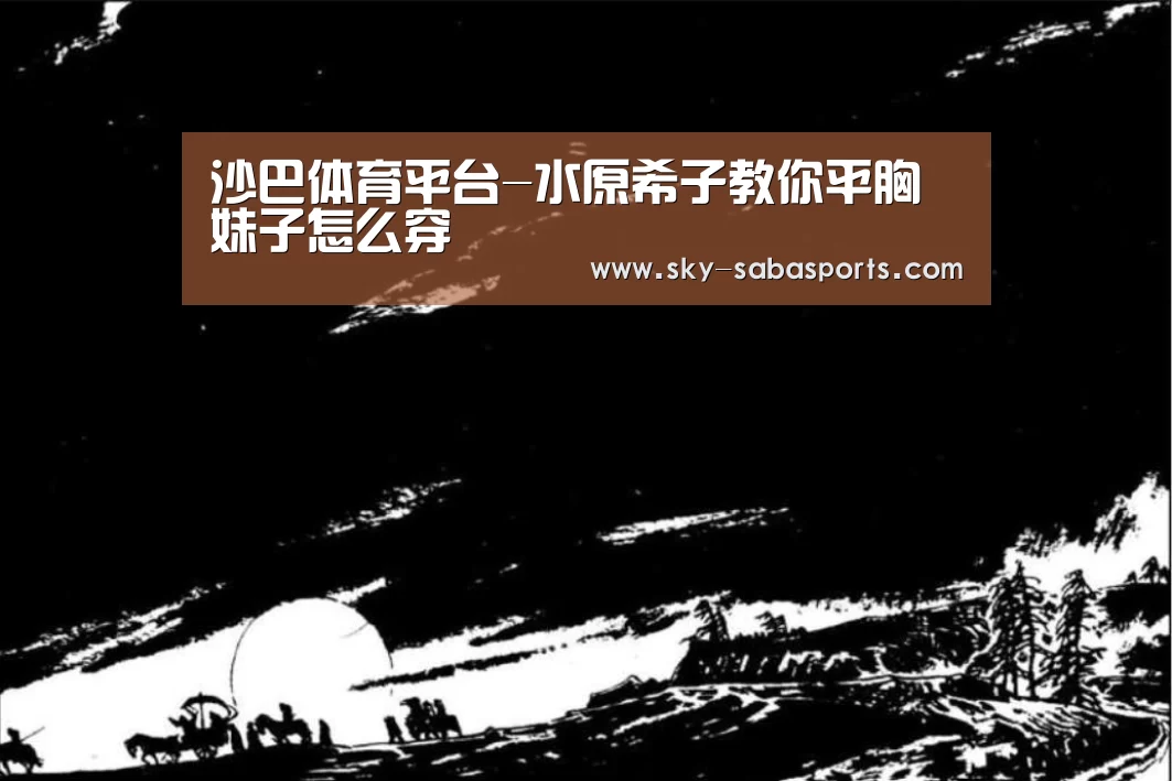 沙巴体育平台-水原希子教你平胸妹子怎么穿(图3) 沙巴体育平台